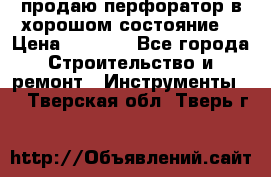 продаю перфоратор в хорошом состояние  › Цена ­ 1 800 - Все города Строительство и ремонт » Инструменты   . Тверская обл.,Тверь г.